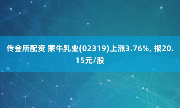 传金所配资 蒙牛乳业(02319)上涨3.76%, 报20.15元/股