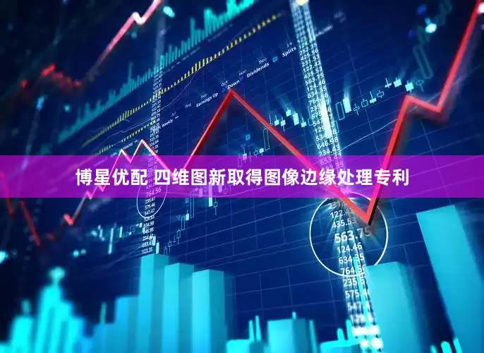 博星优配 四维图新取得图像边缘处理专利