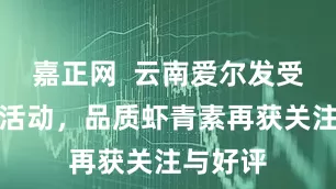 嘉正网  云南爱尔发受邀出席活动，品质虾青素再获关注与好评