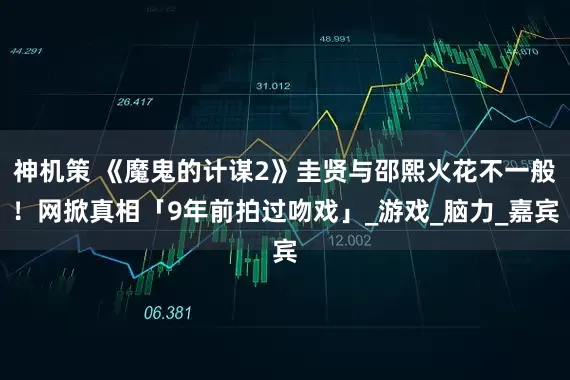 神机策 《魔鬼的计谋2》圭贤与邵熙火花不一般！网掀真相「9年前拍过吻戏」_游戏_脑力_嘉宾