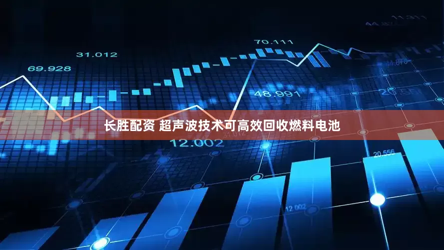 长胜配资 超声波技术可高效回收燃料电池