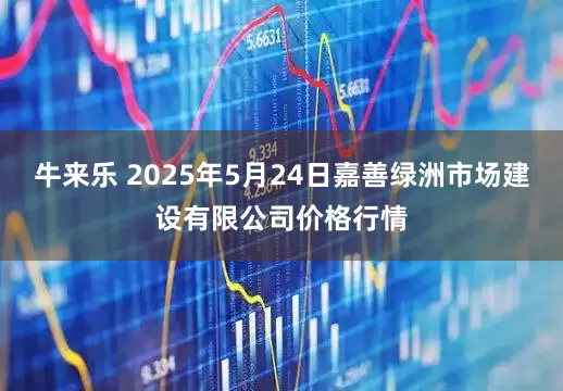 牛来乐 2025年5月24日嘉善绿洲市场建设有限公司价格行情