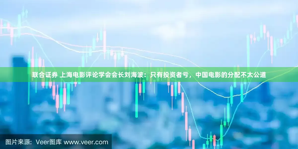 联合证券 上海电影评论学会会长刘海波：只有投资者亏，中国电影的分配不太公道