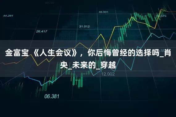 金富宝 《人生会议》，你后悔曾经的选择吗_肖央_未来的_穿越