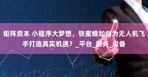 钜阵资本 小程序大梦想，铁蜜蜂如何为无人机飞手打造真实机遇？_平台_服务_设备