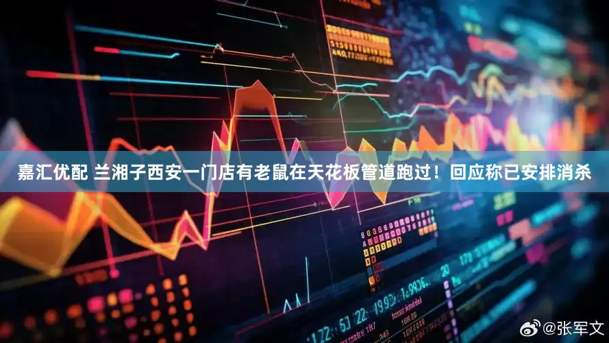 嘉汇优配 兰湘子西安一门店有老鼠在天花板管道跑过！回应称已安排消杀