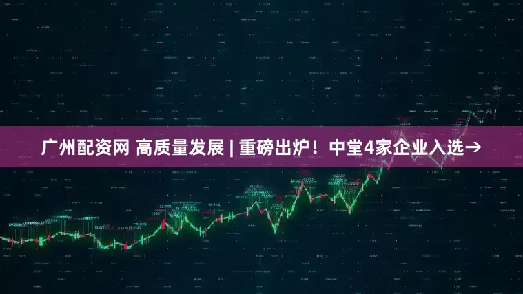 广州配资网 高质量发展 | 重磅出炉！中堂4家企业入选→