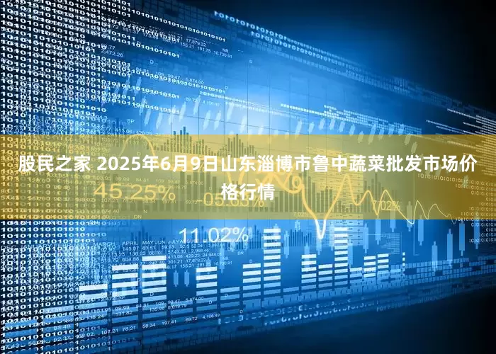 股民之家 2025年6月9日山东淄博市鲁中蔬菜批发市场价格行情