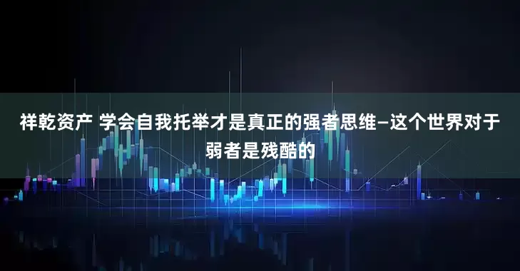祥乾资产 学会自我托举才是真正的强者思维—这个世界对于弱者是残酷的