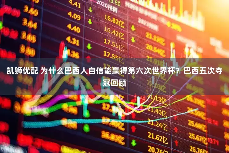 凯狮优配 为什么巴西人自信能赢得第六次世界杯？巴西五次夺冠回顾